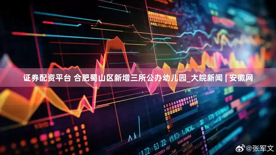 证券配资平台 合肥蜀山区新增三所公办幼儿园_大皖新闻 | 安徽网