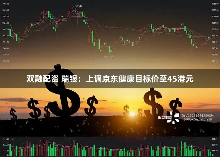 双融配资 瑞银：上调京东健康目标价至45港元