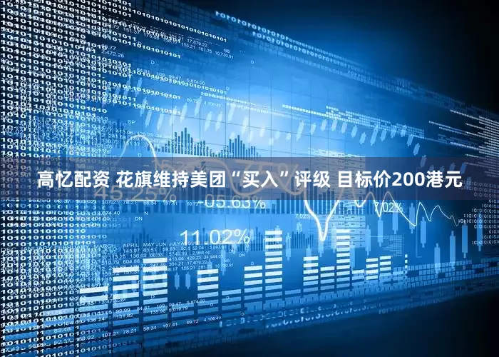 高忆配资 花旗维持美团“买入”评级 目标价200港元