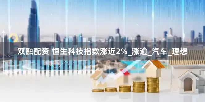 双融配资 恒生科技指数涨近2%_涨逾_汽车_理想