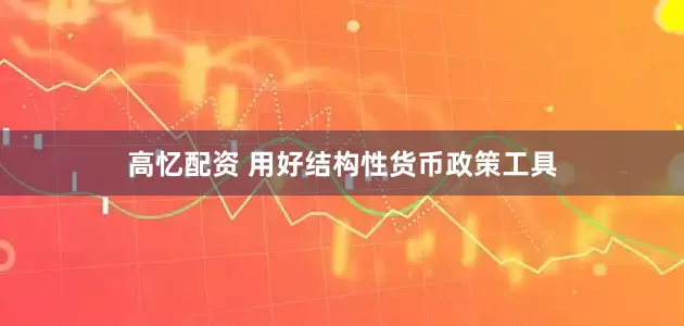 高忆配资 用好结构性货币政策工具