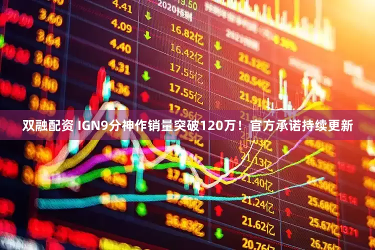 双融配资 IGN9分神作销量突破120万！官方承诺持续更新