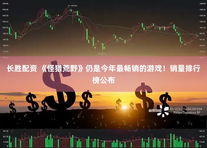 长胜配资 《怪猎荒野》仍是今年最畅销的游戏！销量排行榜公布