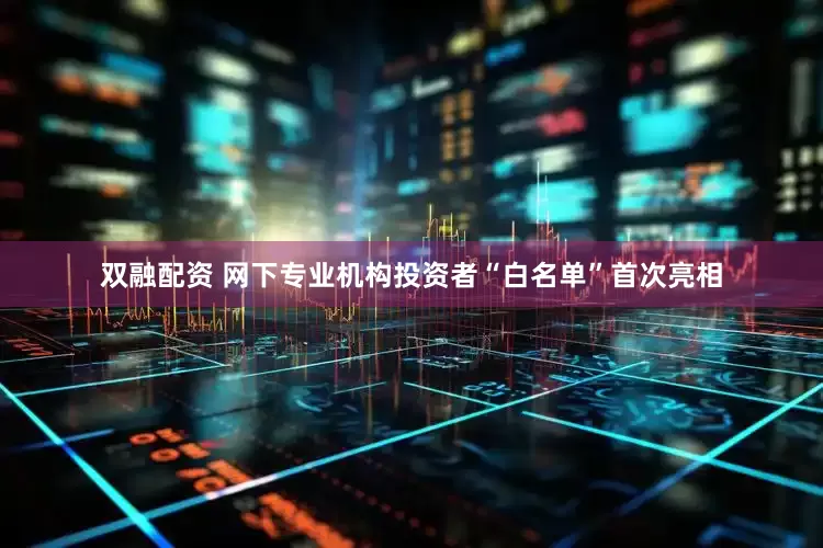 双融配资 网下专业机构投资者“白名单”首次亮相