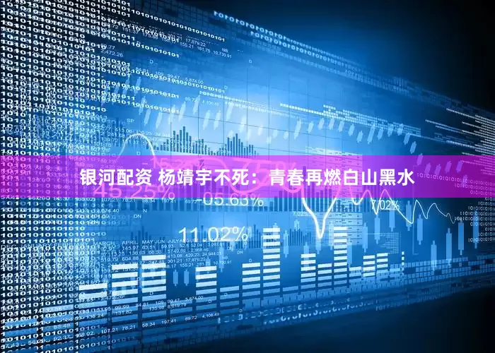 银河配资 杨靖宇不死：青春再燃白山黑水